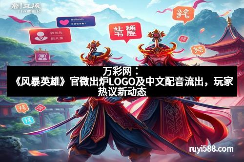 万彩网：《风暴英雄》官微出炉LOGO及中文配音流出，玩家热议新动态