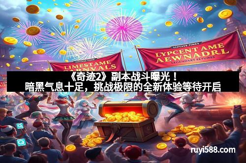 《奇迹2》副本战斗曝光！暗黑气息十足，挑战极限的全新体验等待开启