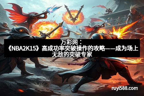 万彩网：《NBA2K15》高成功率突破操作的攻略——成为场上无敌的突破专家